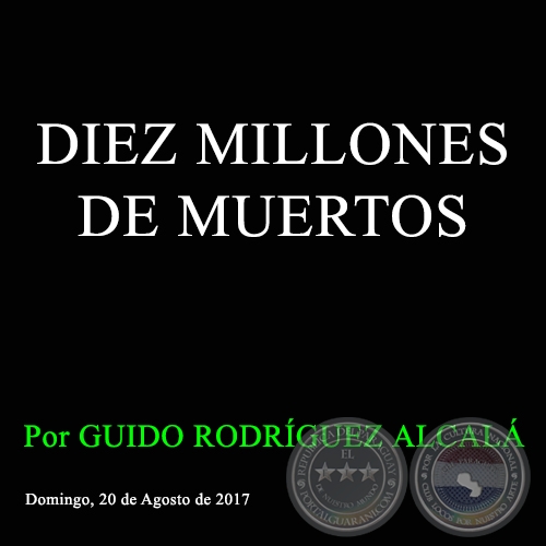 DIEZ MILLONES DE MUERTOS - Por GUIDO RODRÍGUEZ ALCALÁ - Domingo, 20 de Agosto de 2017